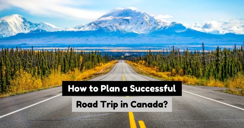 How to Plan Your Road Trip in Canada: Tips on Preparing and Planning